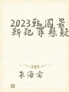 2023韩国最新犯罪悬疑电影