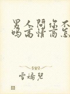 男人问你不想我吗高情商怎么回答
