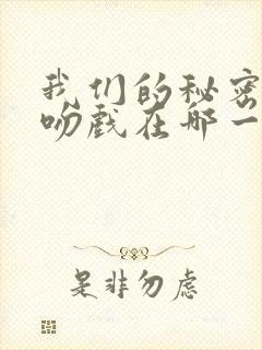 我们的秘密醉酒吻戏在哪一集