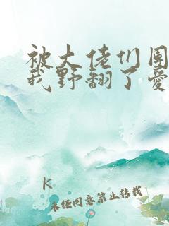 被大佬们团宠后我野翻了爱漫画