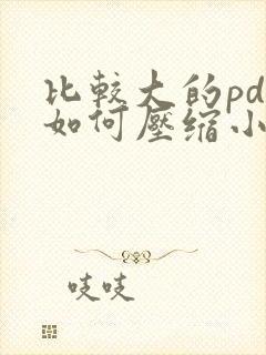 比较大的pdf如何压缩小文件