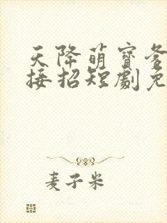 天降萌宝爹地快接招短剧免费看