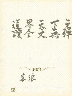 道界天下免费阅读全文无弹窗