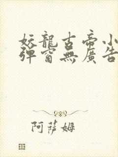 妖龙古帝小说无弹窗无广告