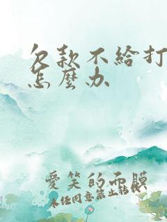欠款不给打欠条怎么办