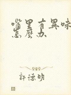 嘴里有异味怎么怎么办