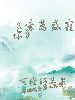 《亿万盛宠只为你》
