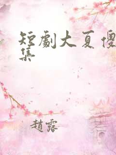 短剧大夏傻神全集