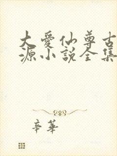 大爱仙尊古月方源小说全集免费阅读
