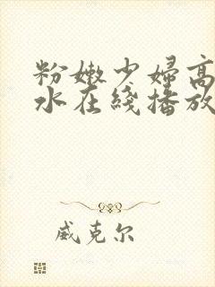 粉嫩少妇高潮喷水在线播放