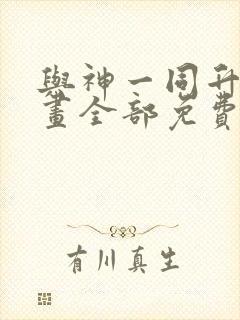 与神一同升级漫画全部免费阅读