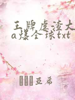 王牌虐渣大佬她a爆全球txt