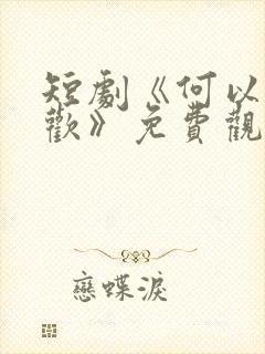 短剧《何以渡清欢》免费观看