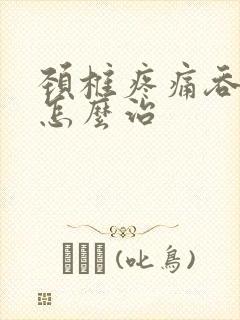 颈椎疼痛吞咽疼怎么治