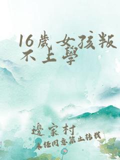 16岁女孩叛逆不上学