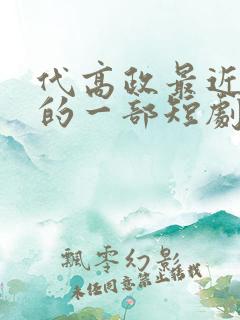 代高政最近很火的一部短剧