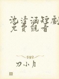 沈清涵短剧全集免费观看