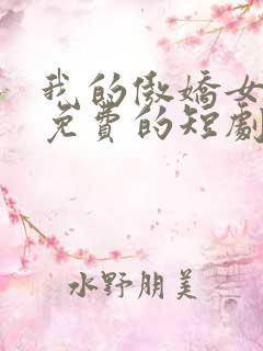 我的傲娇女总裁免费的短剧在线观看完整版