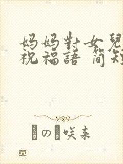 妈妈对女儿生日祝福语 简短独特