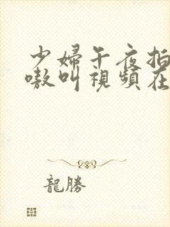 少妇午夜拍爽嗷嗷叫视频在线观看