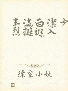 丰满白洁少妇猛烈挺进入