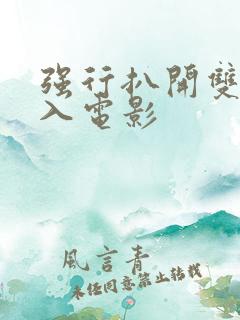 强行扒开双腿进入电影