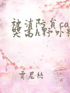 被消防员cao哭高h野外糙汉h