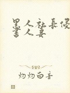 黑人社长侵犯秘书人妻