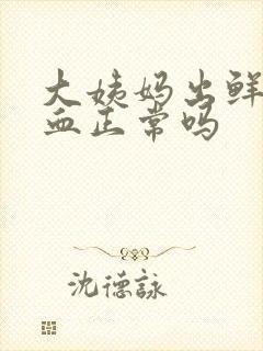 大姨妈出鲜红色血正常吗