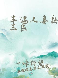 丰满人妻熟妇乱三区
