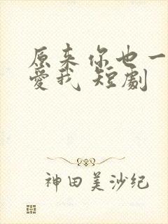 原来你也一直深爱我 短剧