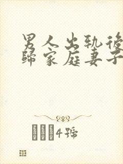 男人出轨后想回归家庭妻子应该怎么做