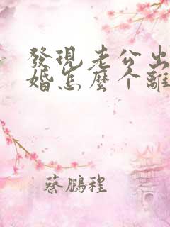 发现老公出轨离婚怎么个离以