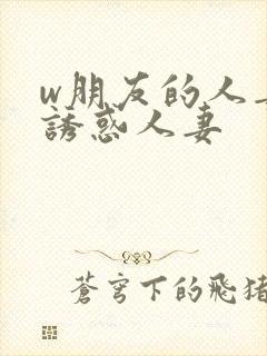 w朋友的人妻之诱惑人妻