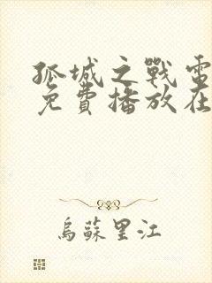 孤城之战电视剧免费播放在线观看