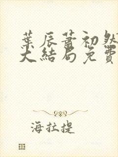 叶辰萧初然完结大结局免费阅读全文