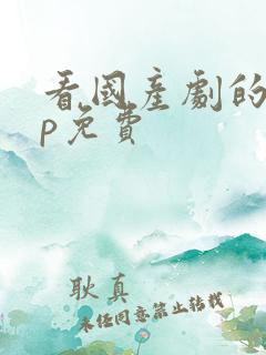 看国产剧的app免费