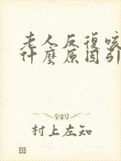 老人反复咳嗽是什么原因引起的