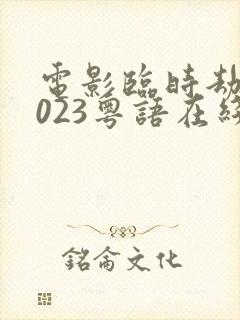 电影临时劫案2023粤语在线播放