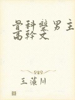 骨科双男主小说高干文