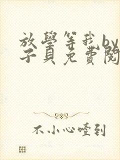 放学等我by酱子贝免费阅读未删减完整版