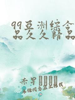 99亚洲综合精品久久精品国产久