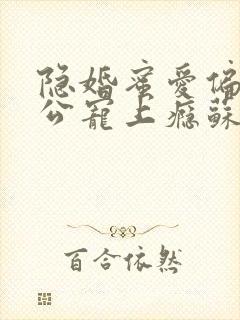 隐婚蜜爱偏执老公宠上瘾苏御