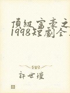 顶级富豪之重返1998短剧全集在线免费观看