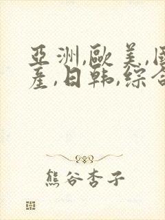 亚洲,欧美,国产,日韩,综合