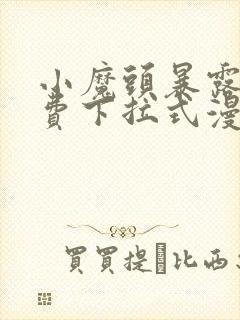 小魔头暴露啦免费下拉式漫画