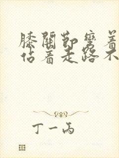 膝关节弯着疼痛站着走路不痛