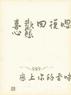 喜欢回复嗯是啥心态