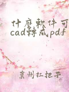 什么软件可以把cad转成pdf