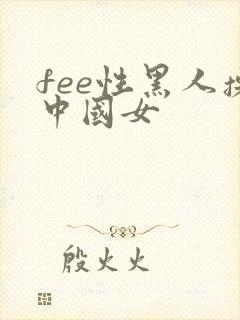 fee性黑人操中国女